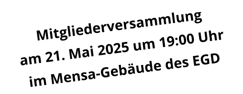 Mitgliederversammlung am 21. Mai 2025 um 19:00 Uhr im Mensa-Gebäude des EGD